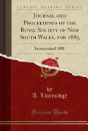 Journal and Proceedings of the Royal Society of New South Wales, for 1885, Vol. 19: Incorporated 1881 (Classic Reprint)