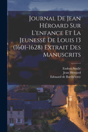 Journal de Jean H?roard Sur l'Enfance Et La Jeunesse de Louis 13 (1601-1628) Extrait Des Manuscrits