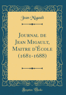 Journal de Jean Migault, Maitre D'Ecole (1681-1688) (Classic Reprint)