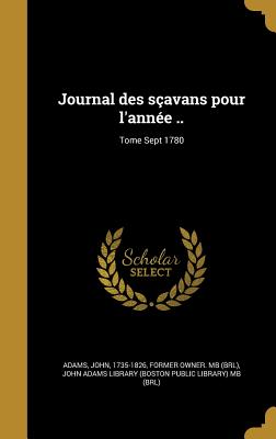 Journal des savans pour l'anne ..; Tome Sept 1780 - Adams, John 1735-1826 (Creator), and John Adams Library (Boston Public Librar (Creator)