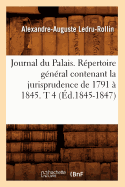 Journal Du Palais. Rpertoire Gnral Contenant La Jurisprudence de 1791  1845. T 4 (d.1845-1847)