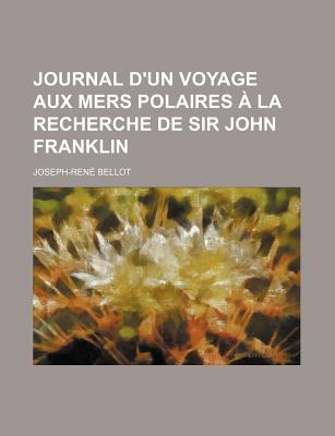 Journal D'Un Voyage Aux Mers Polaires a la Recherche de Sir John Franklin - Bellot, Joseph-Ren?