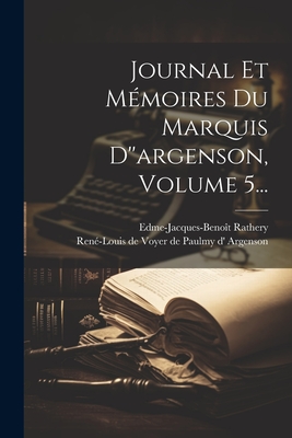 Journal Et M?moires Du Marquis d''argenson, Volume 5... - Ren?-Louis de Voyer de Paulmy D' Argens (Creator), and Rathery, Edme-Jacques-Beno?t