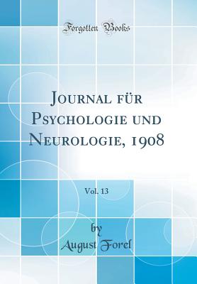 Journal F?r Psychologie Und Neurologie, 1908, Vol. 13 (Classic Reprint) - Forel, August