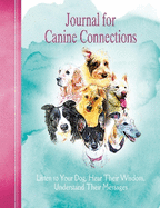 Journal for Canine Connections: Listen to Your Dog, Hear Their Wisdom, Understand Their Messages