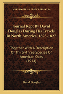 Journal Kept By David Douglas During His Travels In North America, 1823-1827: Together With A Description Of Thirty-Three Species Of American Oaks (1914)