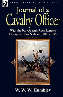 Journal of a Cavalry Officer: With the 9th Queen's Royal Lancers During the First Sikh War, 1845-1846 - Humbley, W W W