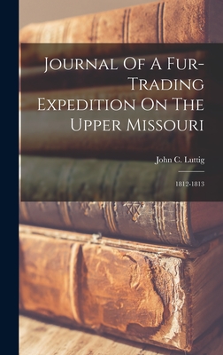 Journal Of A Fur-trading Expedition On The Upper Missouri: 1812-1813 - Luttig, John C