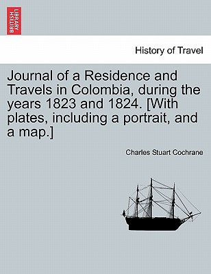 Journal of a Residence and Travels in Colombia, during the years 1823 and 1824. [With plates, including a portrait, and a map.] - Cochrane, Charles Stuart