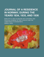 Journal of a Residence in Norway, During the Years 1834, 1835, and 1936: Made with a View to Inquire Into the Moral and Political Economy of That Country, and the Condition of Its Inhabitants