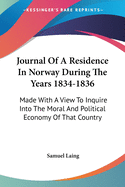 Journal Of A Residence In Norway During The Years 1834-1836: Made With A View To Inquire Into The Moral And Political Economy Of That Country