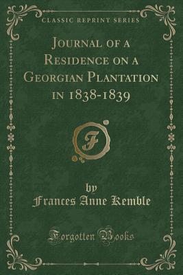 Journal of a Residence on a Georgian Plantation in 1838-1839 (Classic Reprint) - Kemble, Frances Anne