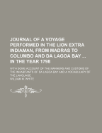 Journal of a Voyage Performed in the Lion Extra Indiaman, from Madras to Columbo, and Da Lagoa Bay, on the Eastern Coast of Africa, Where the Ship Was Condemned, in the Year 1798: With Some Account of the Manners and Customs of the Inhabitants of Da Lagoa