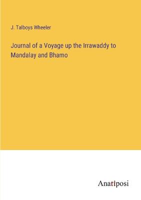 Journal of a Voyage up the Irrawaddy to Mandalay and Bhamo - Wheeler, J Talboys