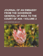 Journal of an Embassy from the Governor General of India to the Court of Ava, Vol. 2 of 2: With an Appendix, Containing a Description of Fossil Remains (Classic Reprint)
