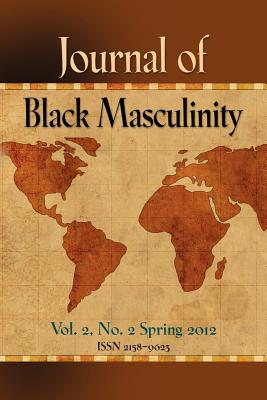 JOURNAL OF BLACK MASCULINITY - Volume 2, No. 2 - Spring 2012 - Gause, C. P. (Editor)