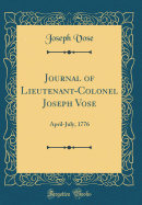 Journal of Lieutenant-Colonel Joseph Vose: April-July, 1776 (Classic Reprint)