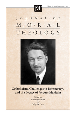 Journal of Moral Theology, Volume 13, Special Issue 1: Catholicism, Challenges to Democracy, and the Legacy of Jaques Maritain - Johnston, Laurie (Editor), and Catta, Gregoire (Editor)