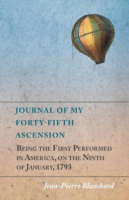 Journal of My Forty-Fifth Ascension, Being the First Performed in America, on the Ninth of January, 1793 - Blanchard, Jean-Pierre