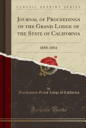 Journal of Proceedings of the Grand Lodge of the State of California: 1850-1854 (Classic Reprint)