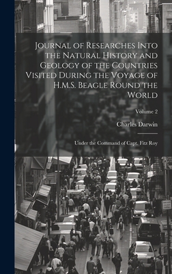 Journal of Researches Into the Natural History and Geology of the Countries Visited During the Voyage of H.M.S. Beagle Round the World: Under the Command of Capt. Fitz Roy; Volume 2 - Darwin, Charles