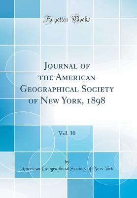 Journal of the American Geographical Society of New York, 1898, Vol. 30 (Classic Reprint) - York, American Geographical Society of N