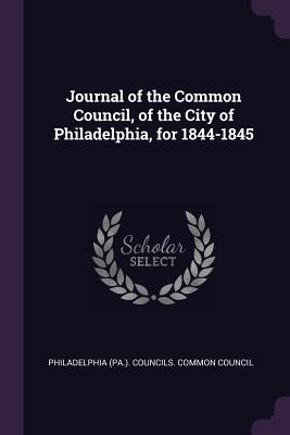 Journal of the Common Council, of the City of Philadelphia, for 1844-1845 - Philadelphia (Pa ) Councils Common Cou (Creator)