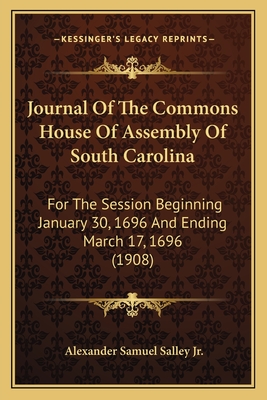 Journal Of The Commons House Of Assembly Of South Carolina: For The Session Beginning January 30, 1696 And Ending March 17, 1696 (1908) - Salley, Alexander Samuel, Jr. (Editor)