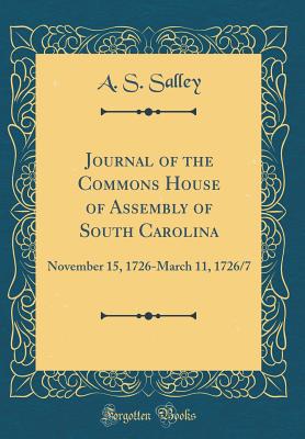 Journal of the Commons House of Assembly of South Carolina: November 15, 1726-March 11, 1726/7 (Classic Reprint) - Salley, A S