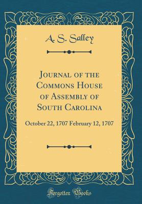 Journal of the Commons House of Assembly of South Carolina: October 22, 1707 February 12, 1707 (Classic Reprint) - Salley, A S