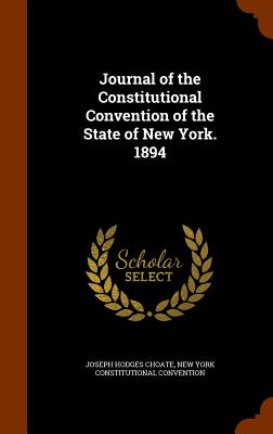 Journal of the Constitutional Convention of the State of New York. 1894 - Choate, Joseph Hodges, and Convention, New York Constitutional