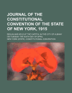 Journal of the Constitutional Convention of the State of New York, 1915: Begun and Held at the Capitol in the City of Albany on Tuesday the Sixth Day of April (Classic Reprint)