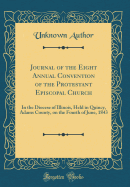 Journal of the Eight Annual Convention of the Protestant Episcopal Church: In the Diocese of Illinois, Held in Quincy, Adams County, on the Fourth of June, 1843 (Classic Reprint)