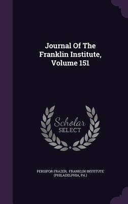 Journal Of The Franklin Institute, Volume 151 - Frazer, Persifor, and Franklin Institute (Philadelphia (Creator), and Pa )