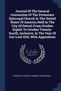 Journal Of The General Convention Of The Protestant Episcopal Church In The United States Of America Held In The City Of Detroit From October Eighth To October Twenty-fourth, Inclusive, In The Year Of Our Lord 1919, With Appendices