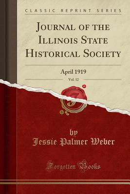 Journal of the Illinois State Historical Society, Vol. 12: April 1919 (Classic Reprint) - Weber, Jessie Palmer