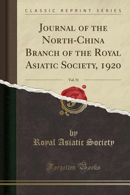 Journal of the North-China Branch of the Royal Asiatic Society, 1920, Vol. 51 (Classic Reprint) - Society, Royal Asiatic