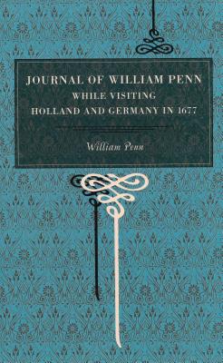 Journal of William Penn: While Visiting Holland and Germany, in 1677 - Penn, William