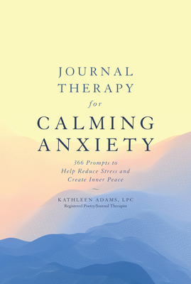Journal Therapy for Calming Anxiety: 366 Prompts to Help Reduce Stress and Create Inner Peace Volume 1 - Adams, Kathleen