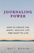 Journaling Power: How to Create the Happy, Healthy, Life You Want to Live