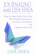 Journaling with Lisa Shea: Step by Step Basics Plus Over 300 Detailed Prompts to Declutter, Revitalize, and Improve Your Life