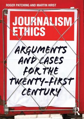 Journalism Ethics: Arguments and cases for the twenty-first century - Patching, Roger, and Hirst, Martin