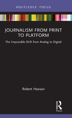 Journalism from Print to Platform: The Impossible Shift from Analog to Digital - Hassan, Robert