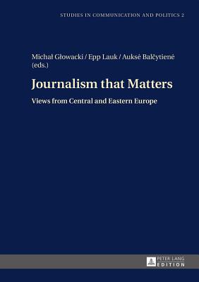 Journalism that Matters: Views from Central and Eastern Europe - Glowacki, Michal (Editor), and Balcytiene, Aukse (Editor)