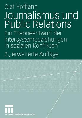 Journalismus Und Public Relations: Ein Theorieentwurf Der Intersystembeziehungen in Sozialen Konflikten - Hoffjann, Olaf