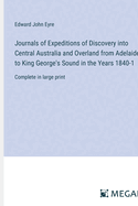 Journals of Expeditions of Discovery into Central Australia and Overland from Adelaide to King George's Sound in the Years 1840-1: Complete in large print