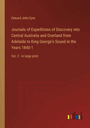 Journals of Expeditions of Discovery into Central Australia and Overland from Adelaide to King George's Sound in the Years 1840-1: Vol. 2 - in large print