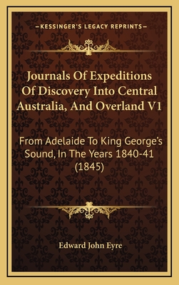 Journals of Expeditions of Discovery Into Central Australia, and Overland V1: From Adelaide to King George's Sound, in the Years 1840-41 (1845) - Eyre, Edward John