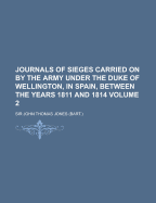 Journals of Sieges Carried on by the Army Under the Duke of Wellington, in Spain, Between the Years 1811 and 1814, Volume 1