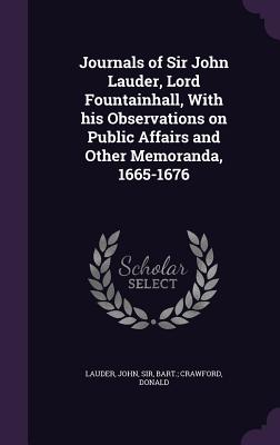 Journals of Sir John Lauder, Lord Fountainhall, With his Observations on Public Affairs and Other Memoranda, 1665-1676 - Lauder, John, Lord